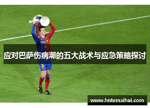 应对巴萨伤病潮的五大战术与应急策略探讨 应对巴萨伤病潮的五大战术与应急策略探讨
